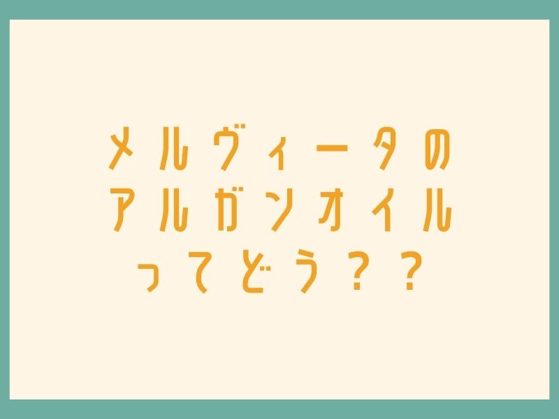 メルヴィータの アルガンオイル ってどう？？